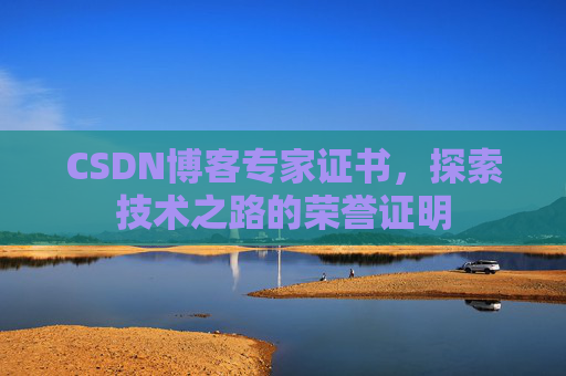 CSDN博客专家证书,探索技术之路的荣誉证明 CSDN博客专家证书,探索技术之路的荣誉证明